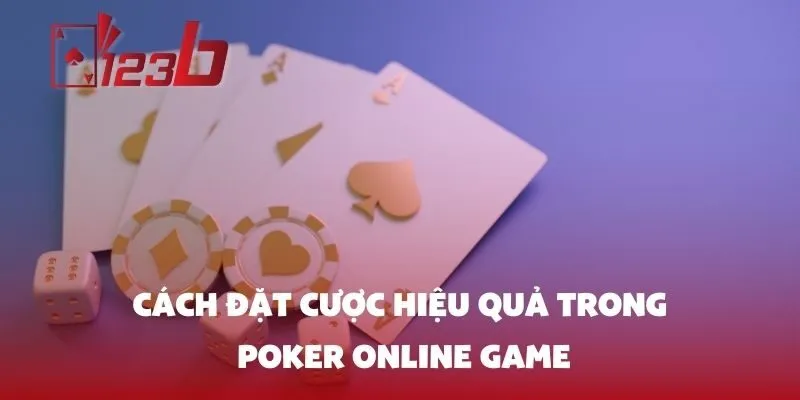 Cách Đặt Cược Hiệu Quả Trong Poker Online Game