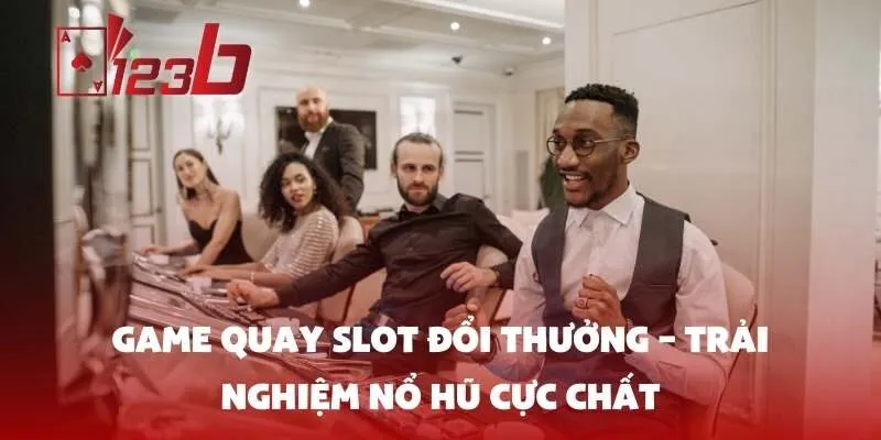 Game quay slot đổi thưởng – Trải nghiệm nổ hũ cực chất